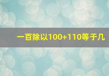 一百除以100+110等于几