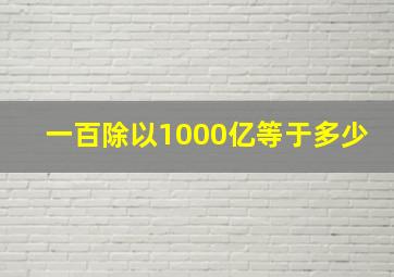 一百除以1000亿等于多少