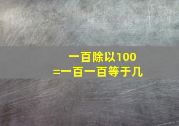 一百除以100=一百一百等于几