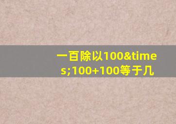 一百除以100×100+100等于几