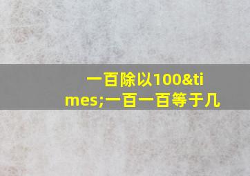 一百除以100×一百一百等于几