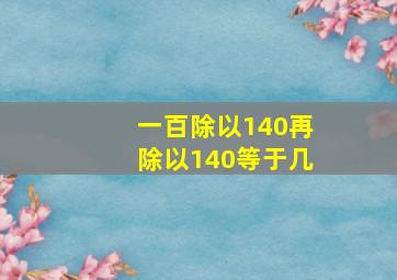 一百除以140再除以140等于几