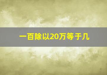 一百除以20万等于几