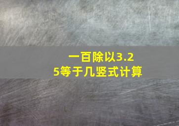 一百除以3.25等于几竖式计算