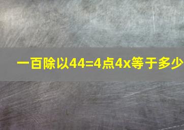 一百除以44=4点4x等于多少