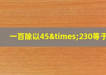 一百除以45×230等于几