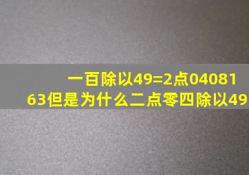 一百除以49=2点0408163但是为什么二点零四除以49