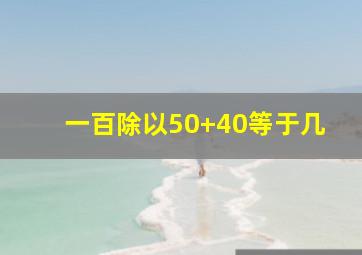 一百除以50+40等于几