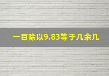 一百除以9.83等于几余几