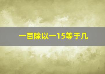 一百除以一15等于几