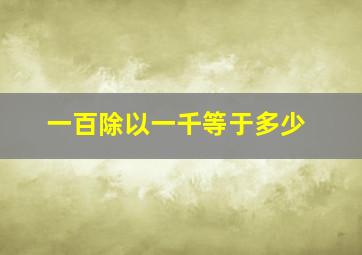 一百除以一千等于多少