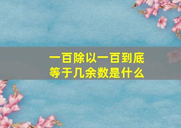 一百除以一百到底等于几余数是什么