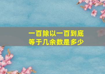 一百除以一百到底等于几余数是多少