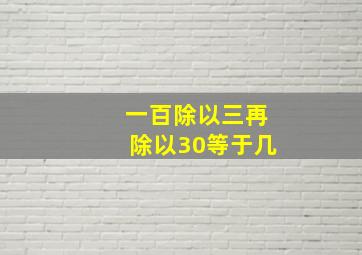 一百除以三再除以30等于几