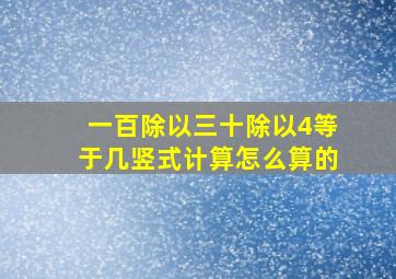 一百除以三十除以4等于几竖式计算怎么算的