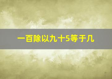 一百除以九十5等于几