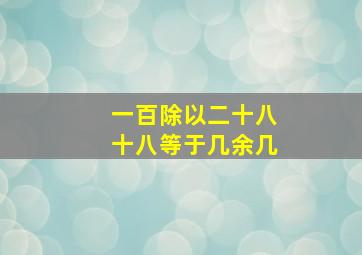 一百除以二十八十八等于几余几