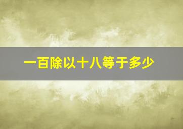 一百除以十八等于多少