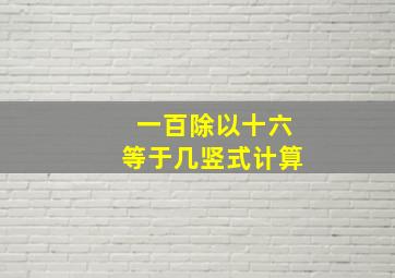 一百除以十六等于几竖式计算