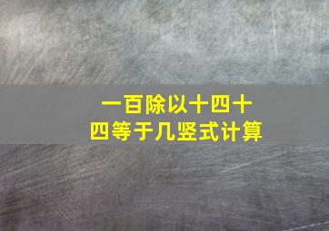 一百除以十四十四等于几竖式计算