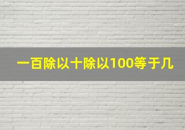 一百除以十除以100等于几