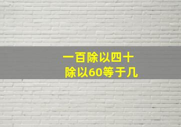 一百除以四十除以60等于几