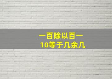 一百除以百一10等于几余几