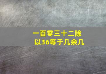 一百零三十二除以36等于几余几