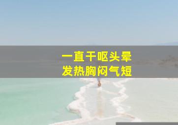 一直干呕头晕发热胸闷气短