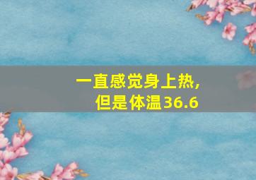 一直感觉身上热,但是体温36.6