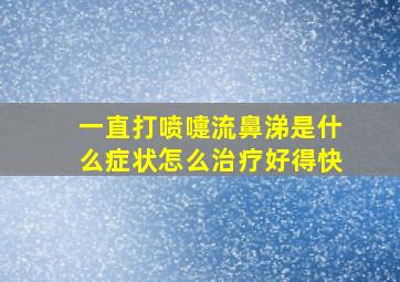 一直打喷嚏流鼻涕是什么症状怎么治疗好得快