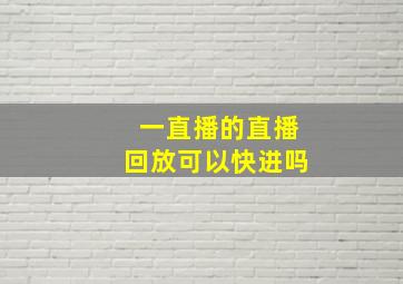 一直播的直播回放可以快进吗