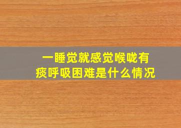 一睡觉就感觉喉咙有痰呼吸困难是什么情况