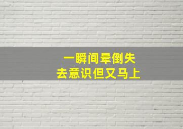 一瞬间晕倒失去意识但又马上