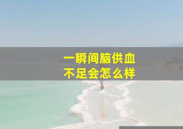 一瞬间脑供血不足会怎么样