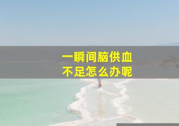 一瞬间脑供血不足怎么办呢