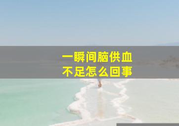 一瞬间脑供血不足怎么回事