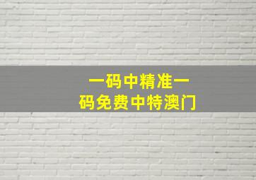 一码中精准一码免费中特澳门