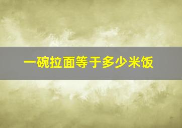 一碗拉面等于多少米饭