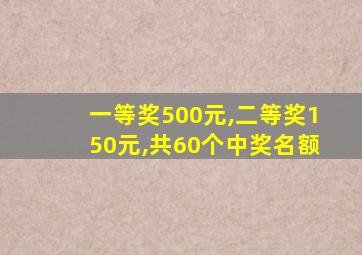 一等奖500元,二等奖150元,共60个中奖名额