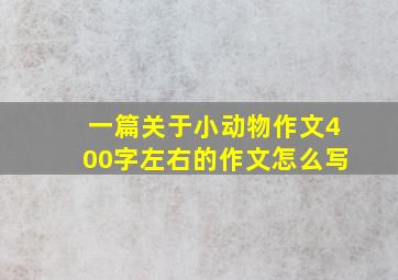 一篇关于小动物作文400字左右的作文怎么写