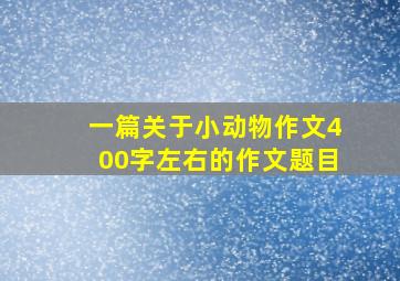 一篇关于小动物作文400字左右的作文题目