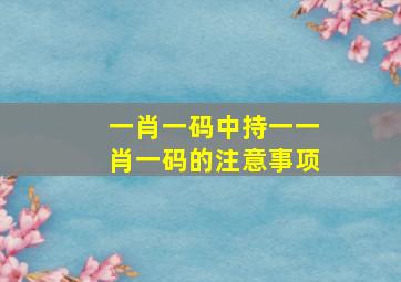 一肖一码中持一一肖一码的注意事项