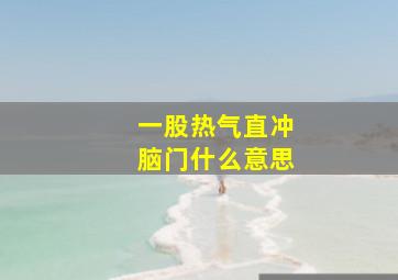 一股热气直冲脑门什么意思