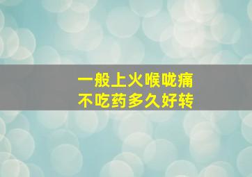 一般上火喉咙痛不吃药多久好转