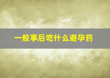 一般事后吃什么避孕药