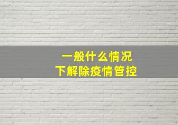 一般什么情况下解除疫情管控