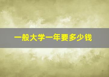 一般大学一年要多少钱