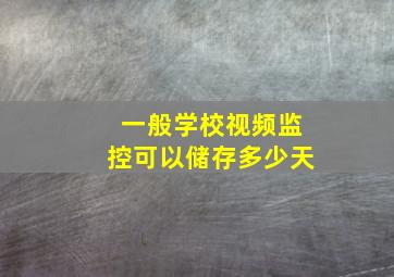 一般学校视频监控可以储存多少天