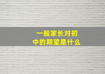 一般家长对初中的期望是什么